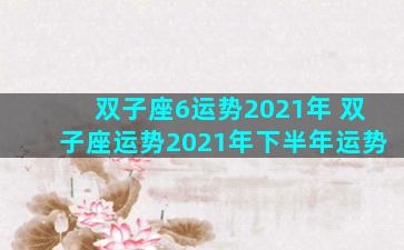 双子座6运势2021年 双子座运势2021年下半年运势